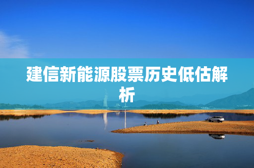 建信新能源股票历史低估解析