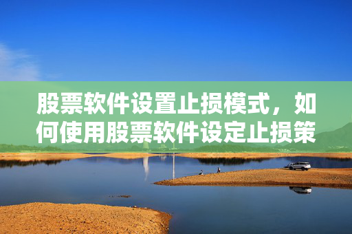 股票软件设置止损模式，如何使用股票软件设定止损策略
