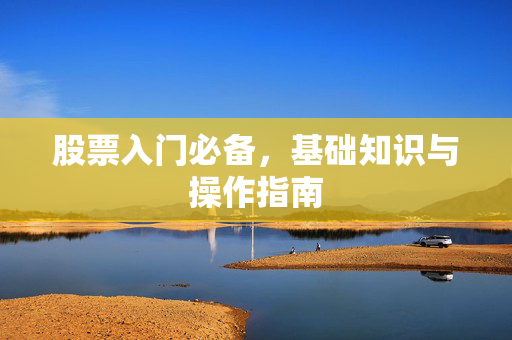 股票入门必备，基础知识与操作指南