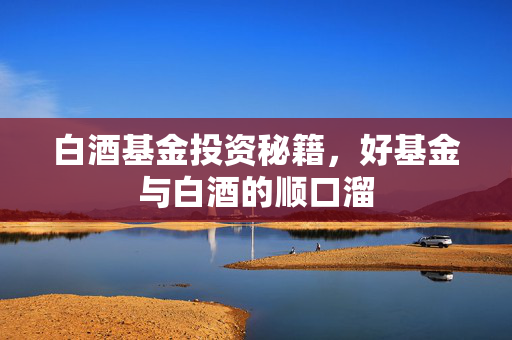 白酒基金投资秘籍，好基金与白酒的顺口溜