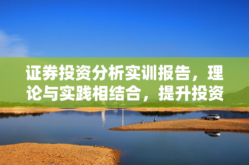 证券投资分析实训报告，理论与实践相结合，提升投资分析能力