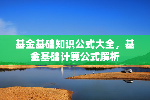基金基础知识公式大全，基金基础计算公式解析