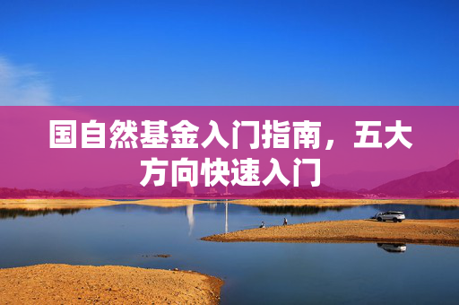 国自然基金入门指南，五大方向快速入门