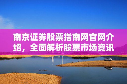 南京证券股票指南网官网介绍，全面解析股票市场资讯与投资指南