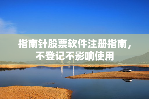指南针股票软件注册指南，不登记不影响使用
