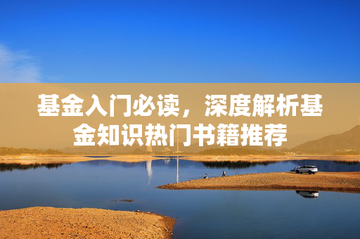 基金入门必读，深度解析基金知识热门书籍推荐
