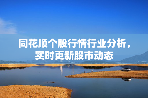同花顺个股行情行业分析，实时更新股市动态