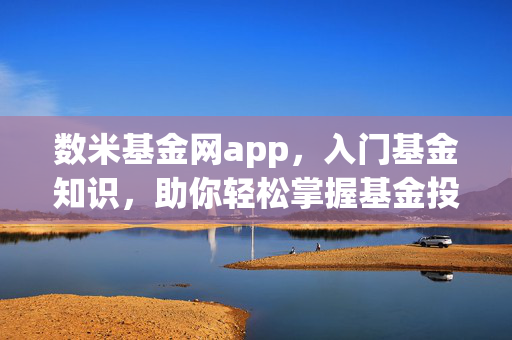 数米基金网app，入门基金知识，助你轻松掌握基金投资技巧