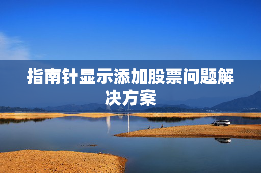 指南针显示添加股票问题解决方案