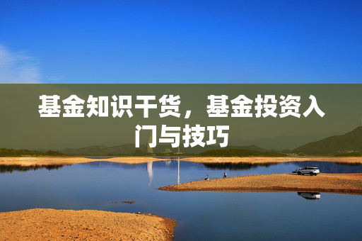 基金知识干货，基金投资入门与技巧