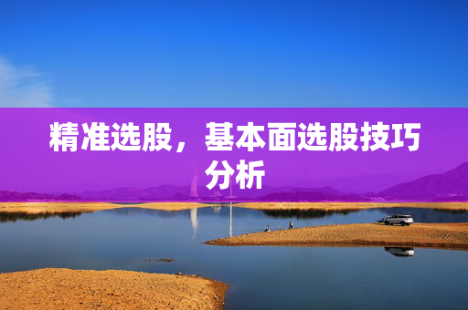 精准选股，基本面选股技巧分析