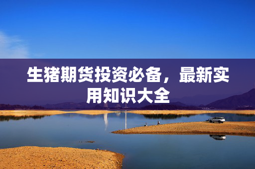 生猪期货投资必备，最新实用知识大全