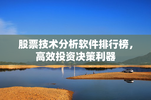 股票技术分析软件排行榜，高效投资决策利器