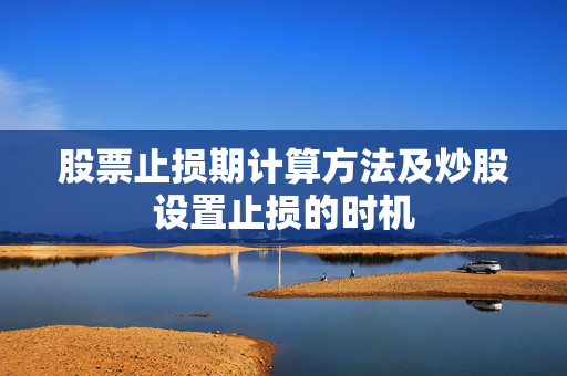 股票止损期计算方法及炒股设置止损的时机