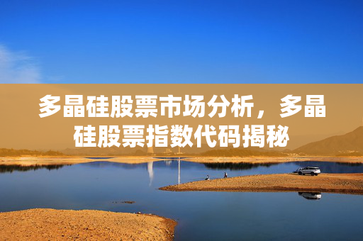 多晶硅股票市场分析，多晶硅股票指数代码揭秘