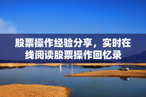 股票操作经验分享，实时在线阅读股票操作回忆录