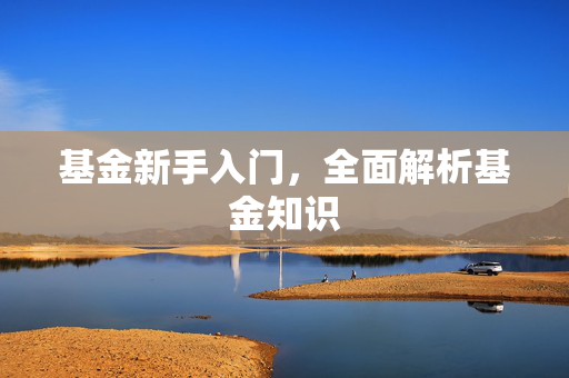基金新手入门，全面解析基金知识