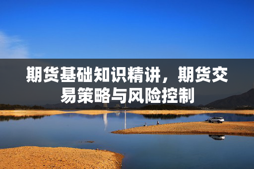 期货基础知识精讲，期货交易策略与风险控制
