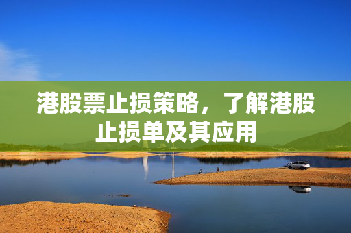 港股票止损策略，了解港股止损单及其应用