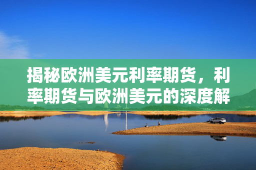 揭秘欧洲美元利率期货，利率期货与欧洲美元的深度解读