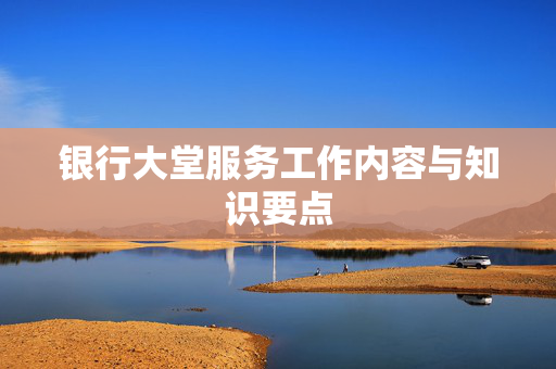 银行大堂服务工作内容与知识要点