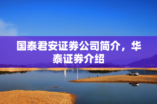 国泰君安证券公司简介，华泰证券介绍
