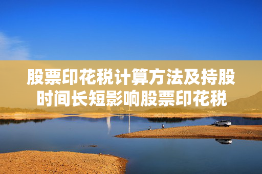 股票印花税计算方法及持股时间长短影响股票印花税