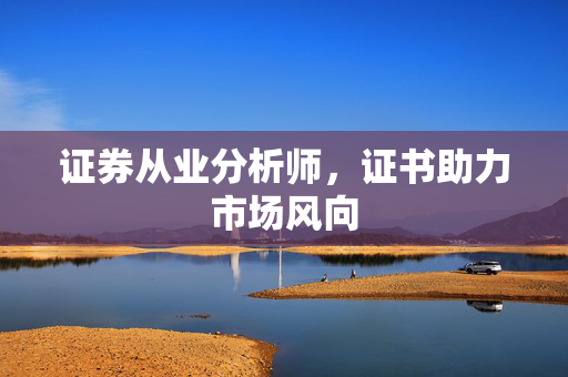 证券从业分析师，证书助力市场风向