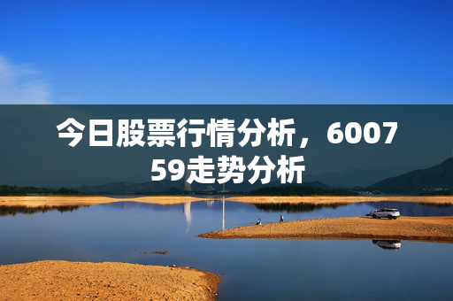 今日股票行情分析，600759走势分析