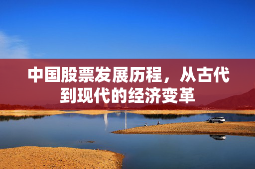 中国股票发展历程，从古代到现代的经济变革