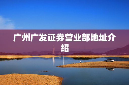 广州广发证券营业部地址介绍