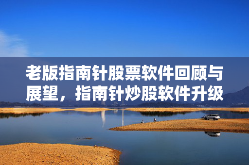 老版指南针股票软件回顾与展望，指南针炒股软件升级