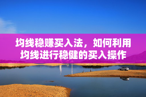 均线稳赚买入法，如何利用均线进行稳健的买入操作