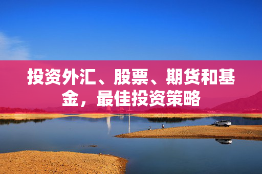 投资外汇、股票、期货和基金，最佳投资策略