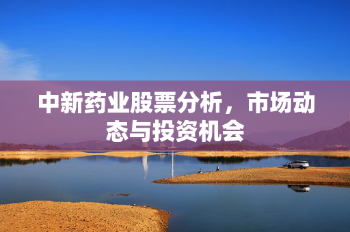 中新药业股票分析，市场动态与投资机会