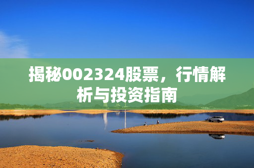 揭秘002324股票，行情解析与投资指南