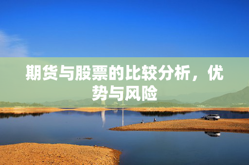 期货与股票的比较分析，优势与风险