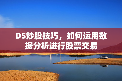 DS炒股技巧，如何运用数据分析进行股票交易