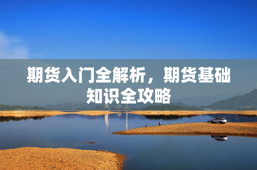 期货入门全解析，期货基础知识全攻略