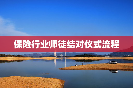 保险行业师徒结对仪式流程