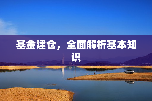 基金建仓，全面解析基本知识