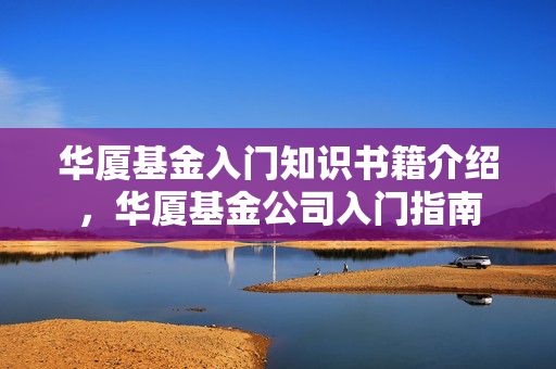 华厦基金入门知识书籍介绍，华厦基金公司入门指南
