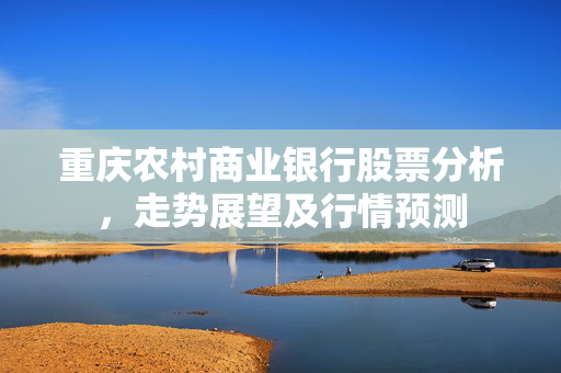 重庆农村商业银行股票分析，走势展望及行情预测