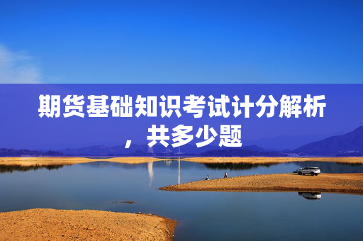 期货基础知识考试计分解析，共多少题