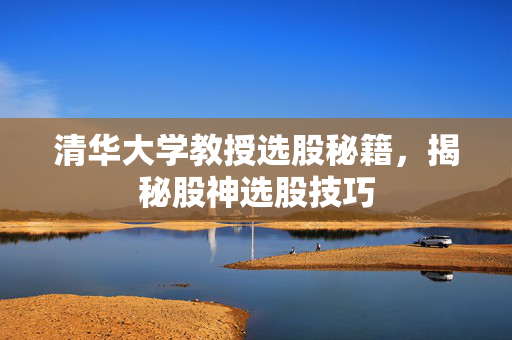 清华大学教授选股秘籍，揭秘股神选股技巧
