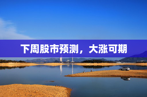 下周股市预测，大涨可期