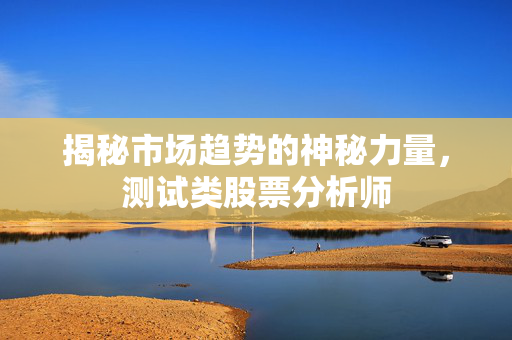 揭秘市场趋势的神秘力量，测试类股票分析师