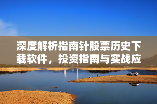 深度解析指南针股票历史下载软件，投资指南与实战应用