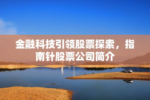金融科技引领股票探索，指南针股票公司简介