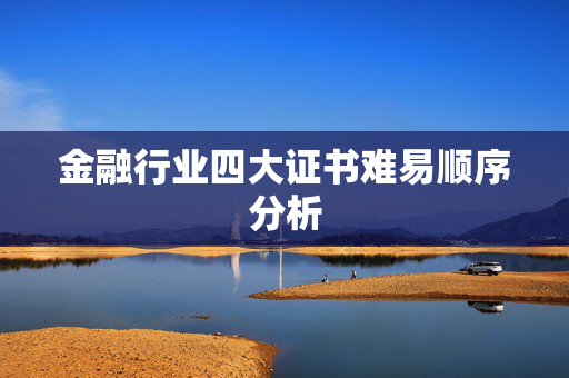金融行业四大证书难易顺序分析